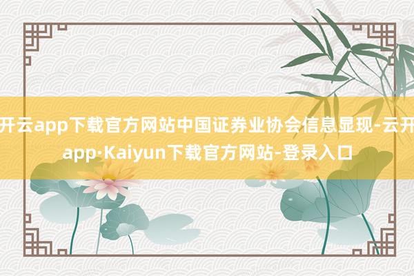 开云app下载官方网站中国证券业协会信息显现-云开app·Kaiyun下载官方网站-登录入口