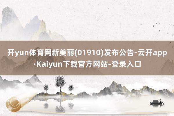 开yun体育网新美丽(01910)发布公告-云开app·Kaiyun下载官方网站-登录入口