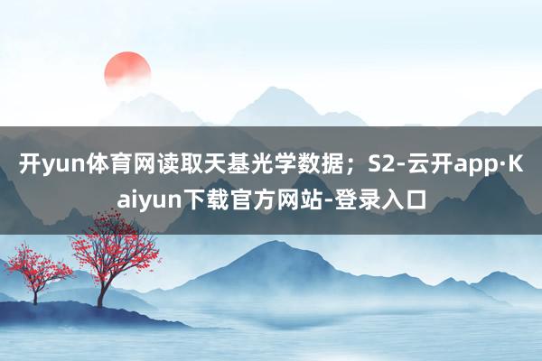 开yun体育网读取天基光学数据；S2-云开app·Kaiyun下载官方网站-登录入口