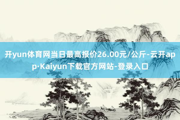 开yun体育网当日最高报价26.00元/公斤-云开app·Kaiyun下载官方网站-登录入口