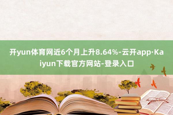 开yun体育网近6个月上升8.64%-云开app·Kaiyun下载官方网站-登录入口