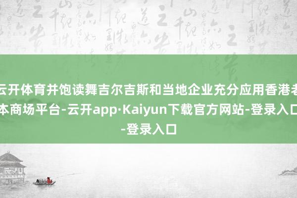 云开体育并饱读舞吉尔吉斯和当地企业充分应用香港老本商场平台-云开app·Kaiyun下载官方网站-登录入口