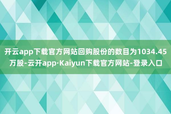 开云app下载官方网站回购股份的数目为1034.45万股-云开app·Kaiyun下载官方网站-登录入口