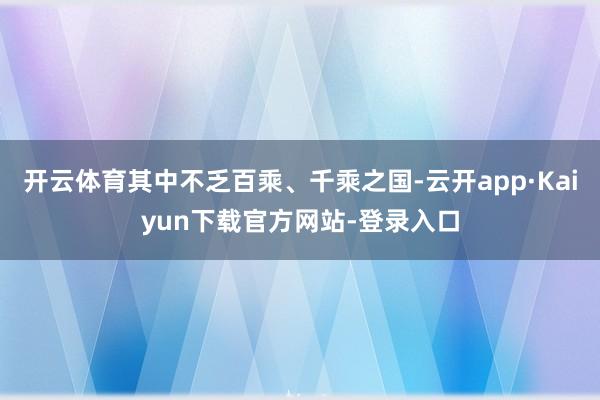 开云体育其中不乏百乘、千乘之国-云开app·Kaiyun下载官方网站-登录入口