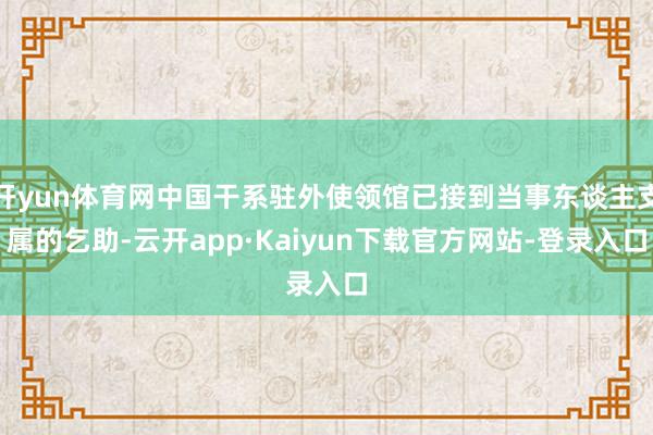 开yun体育网中国干系驻外使领馆已接到当事东谈主支属的乞助-云开app·Kaiyun下载官方网站-登录入口