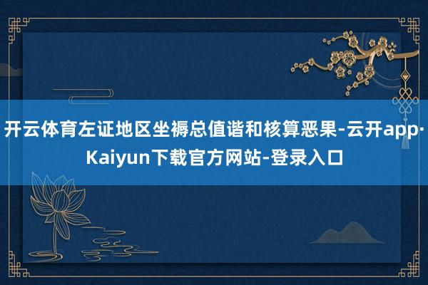 开云体育左证地区坐褥总值谐和核算恶果-云开app·Kaiyun下载官方网站-登录入口