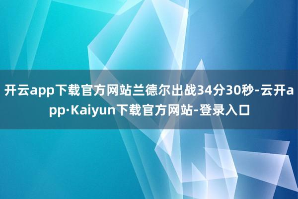 开云app下载官方网站兰德尔出战34分30秒-云开app·Kaiyun下载官方网站-登录入口