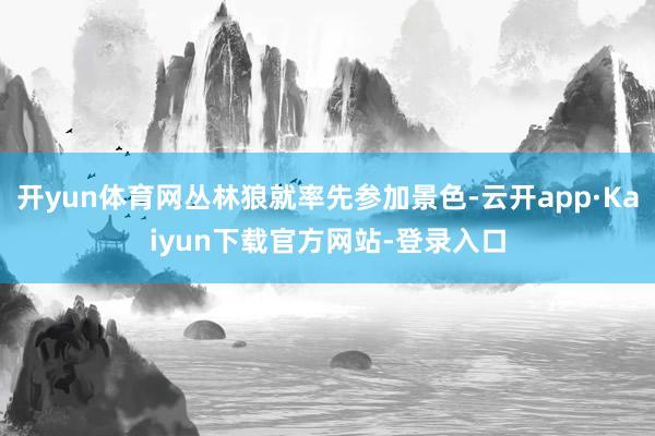 开yun体育网丛林狼就率先参加景色-云开app·Kaiyun下载官方网站-登录入口