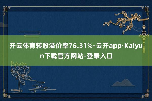 开云体育转股溢价率76.31%-云开app·Kaiyun下载官方网站-登录入口