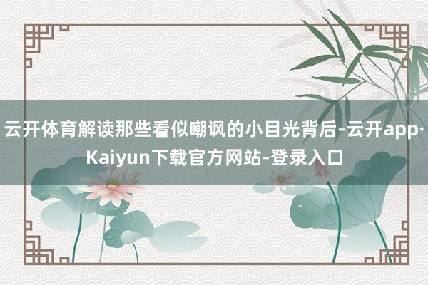 云开体育解读那些看似嘲讽的小目光背后-云开app·Kaiyun下载官方网站-登录入口