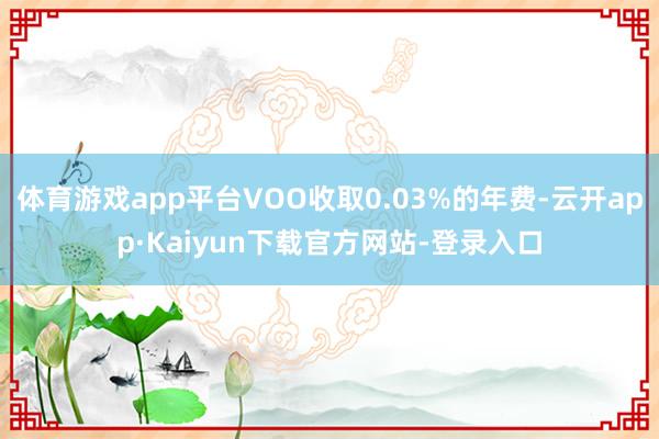 体育游戏app平台VOO收取0.03%的年费-云开app·Kaiyun下载官方网站-登录入口