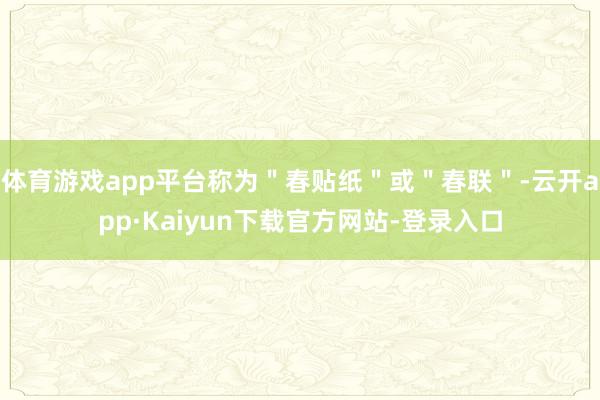 体育游戏app平台称为＂春贴纸＂或＂春联＂-云开app·Kaiyun下载官方网站-登录入口