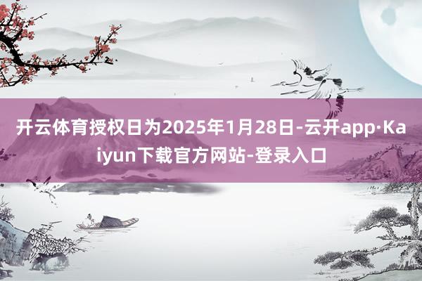 开云体育授权日为2025年1月28日-云开app·Kaiyun下载官方网站-登录入口