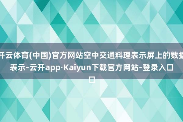 开云体育(中国)官方网站空中交通料理表示屏上的数据表示-云开app·Kaiyun下载官方网站-登录入口