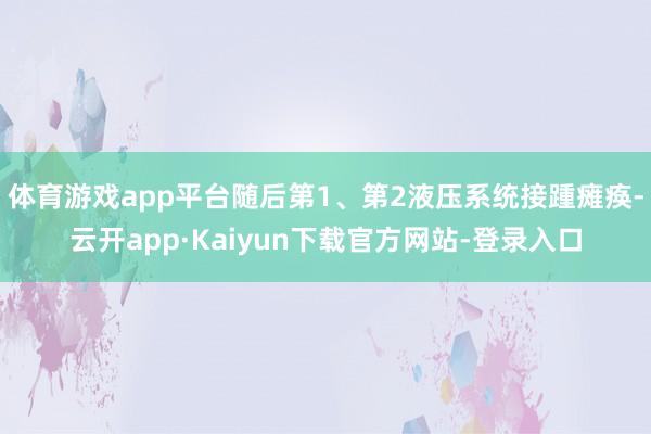 体育游戏app平台随后第1、第2液压系统接踵瘫痪-云开app·Kaiyun下载官方网站-登录入口