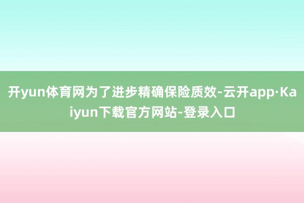 开yun体育网为了进步精确保险质效-云开app·Kaiyun下载官方网站-登录入口