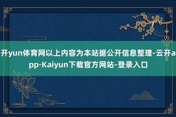 开yun体育网以上内容为本站据公开信息整理-云开app·Kaiyun下载官方网站-登录入口