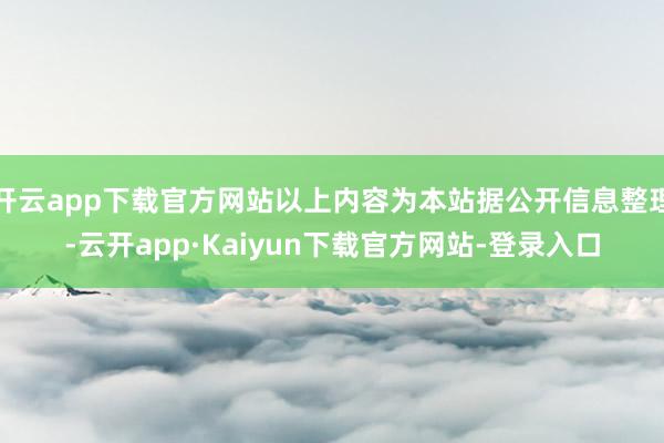 开云app下载官方网站以上内容为本站据公开信息整理-云开app·Kaiyun下载官方网站-登录入口